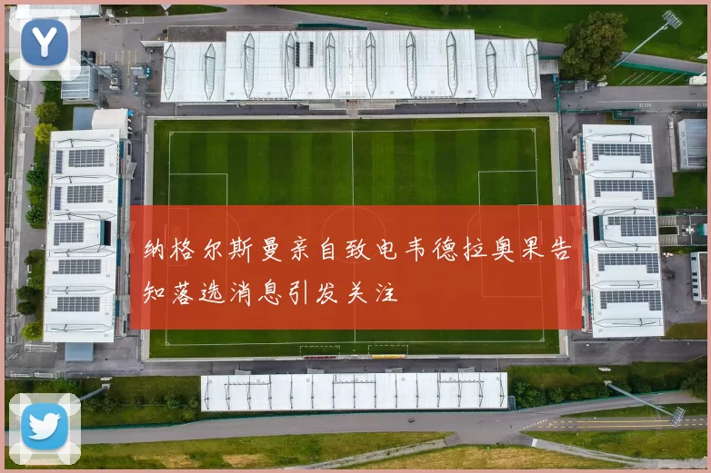 纳格尔斯曼亲自致电韦德拉奥果告知落选消息引发关注