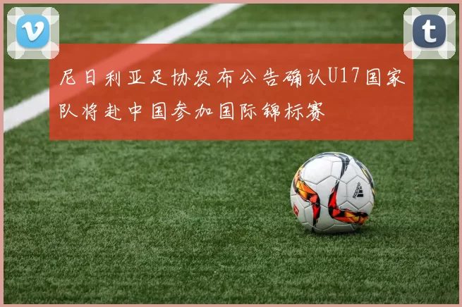 尼日利亚足协发布公告确认U17国家队将赴中国参加国际锦标赛