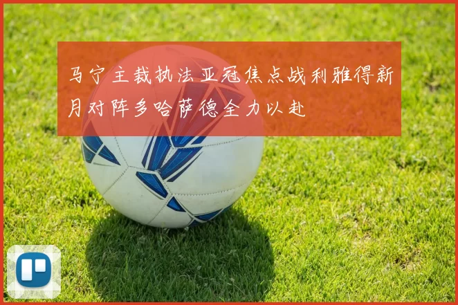 马宁主裁执法亚冠焦点战利雅得新月对阵多哈萨德全力以赴