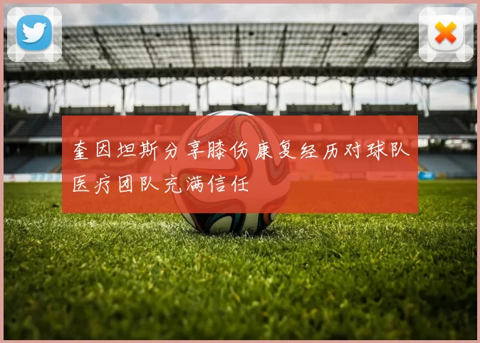 奎因坦斯分享膝伤康复经历对球队医疗团队充满信任