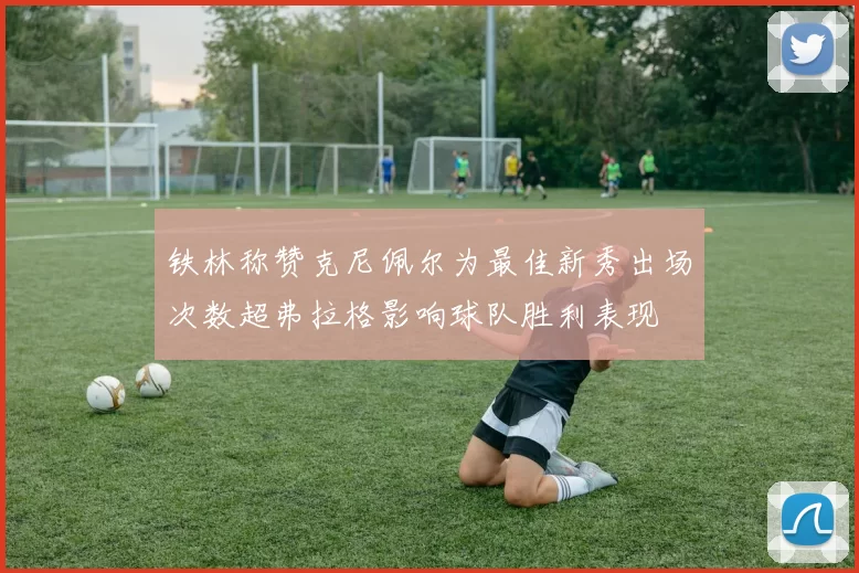铁林称赞克尼佩尔为最佳新秀出场次数超弗拉格影响球队胜利表现