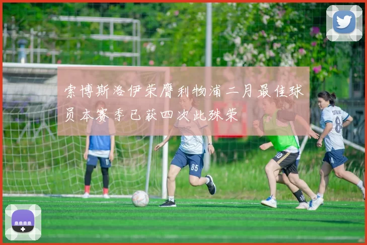 索博斯洛伊荣膺利物浦二月最佳球员本赛季已获四次此殊荣