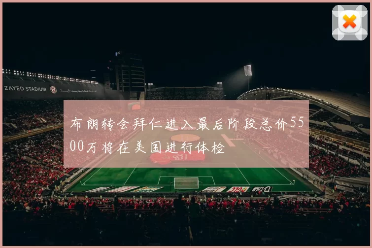 布朗转会拜仁进入最后阶段总价5500万将在美国进行体检
