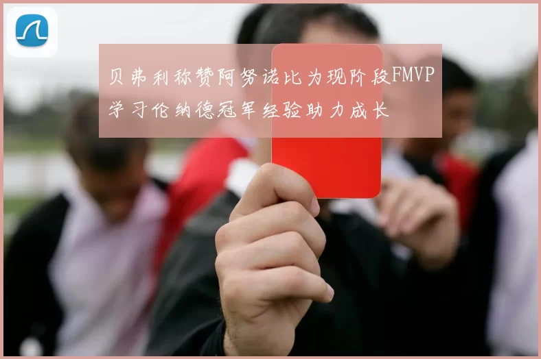 贝弗利称赞阿努诺比为现阶段FMVP学习伦纳德冠军经验助力成长