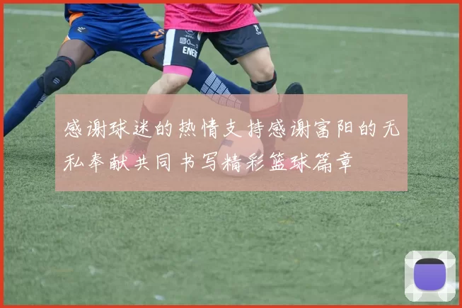感谢球迷的热情支持感谢富阳的无私奉献共同书写精彩篮球篇章