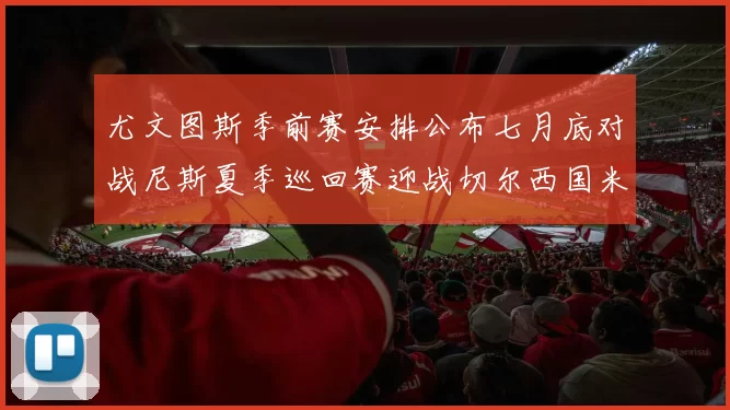 尤文图斯季前赛安排公布七月底对战尼斯夏季巡回赛迎战切尔西国米巴勒莫