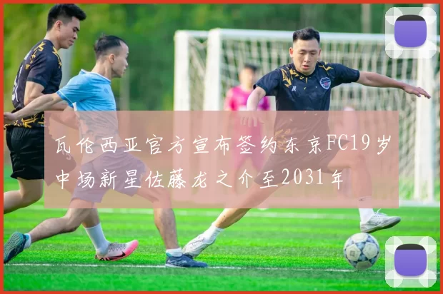 瓦伦西亚官方宣布签约东京FC19岁中场新星佐藤龙之介至2031年